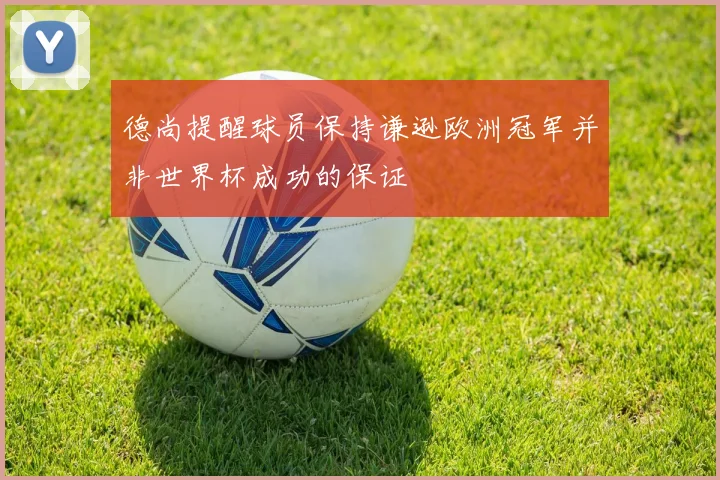 德尚提醒球员保持谦逊欧洲冠军并非世界杯成功的保证