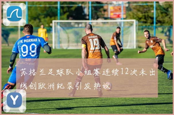 苏格兰足球队小组赛连续12次未出线创欧洲纪录引发热议